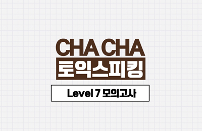 CHA CHA 토익스피킹 Lv.7 모의고사